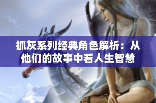 抓灰系列经典角色解析：从他们的故事中看人生智慧
