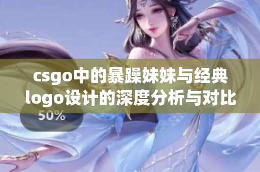 csgo中的暴躁妹妹与经典logo设计的深度分析与对比