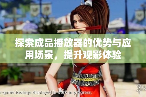 探索成品播放器的优势与应用场景，提升观影体验