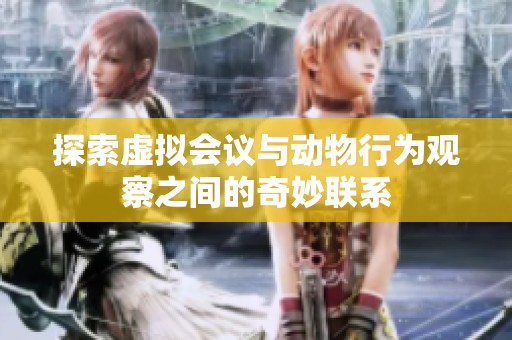 探索虚拟会议与动物行为观察之间的奇妙联系