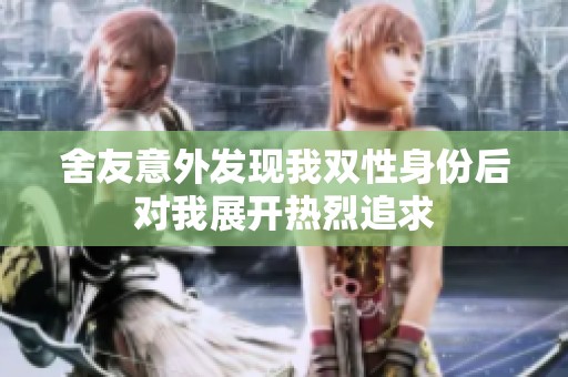 舍友意外发现我双性身份后对我展开热烈追求
