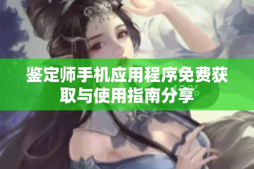 鉴定师手机应用程序免费获取与使用指南分享