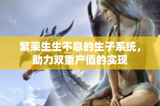 繁荣生生不息的生子系统，助力双重产值的实现