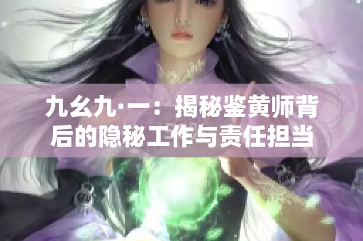 九幺九·一：揭秘鉴黄师背后的隐秘工作与责任担当