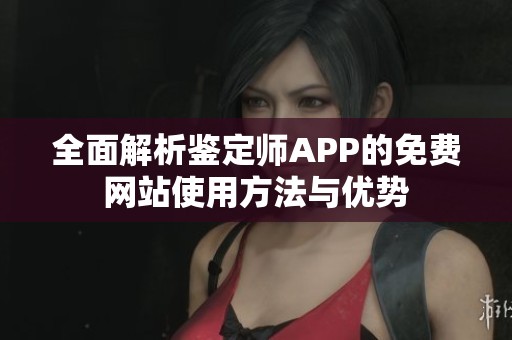 全面解析鉴定师APP的免费网站使用方法与优势