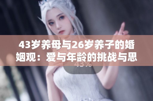43岁养母与26岁养子的婚姻观：爱与年龄的挑战与思考