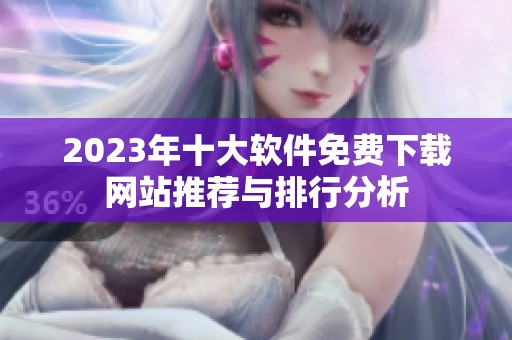 2023年十大软件免费下载网站推荐与排行分析