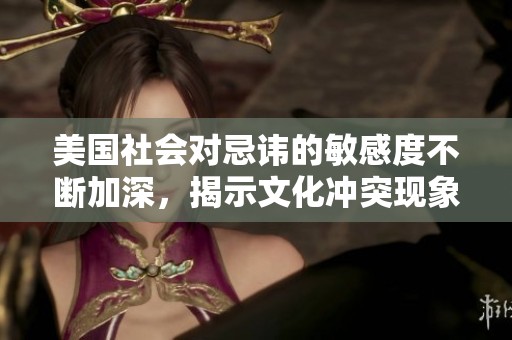 美国社会对忌讳的敏感度不断加深，揭示文化冲突现象