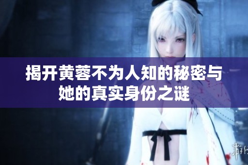 揭开黄蓉不为人知的秘密与她的真实身份之谜