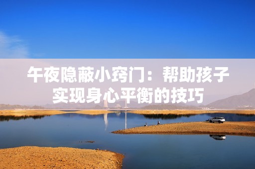 午夜隐蔽小窍门：帮助孩子实现身心平衡的技巧