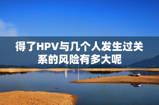 得了HPV与几个人发生过关系的风险有多大呢