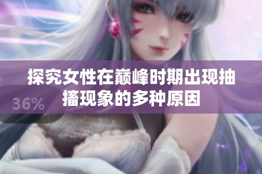 探究女性在巅峰时期出现抽搐现象的多种原因