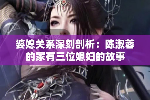 婆媳关系深刻剖析：陈淑蓉的家有三位媳妇的故事