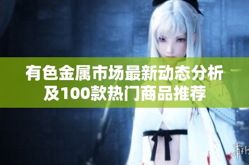 有色金属市场最新动态分析及100款热门商品推荐