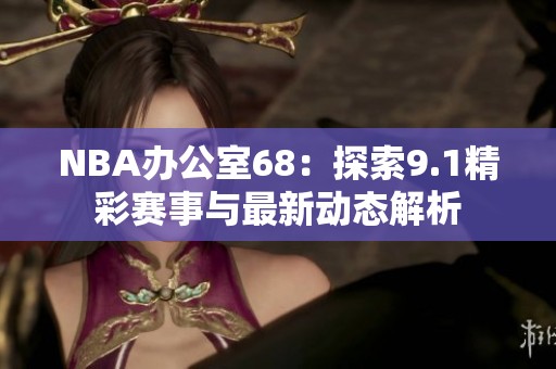 NBA办公室68：探索9.1精彩赛事与最新动态解析