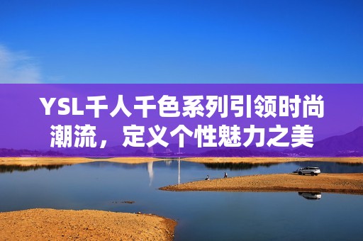 YSL千人千色系列引领时尚潮流，定义个性魅力之美