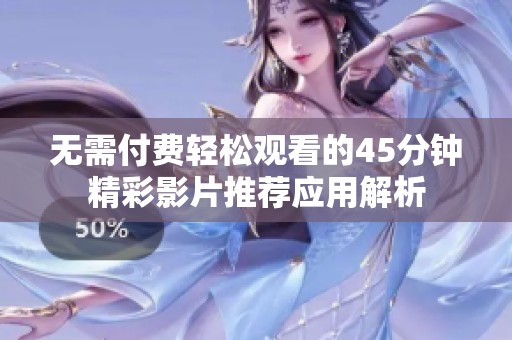 无需付费轻松观看的45分钟精彩影片推荐应用解析