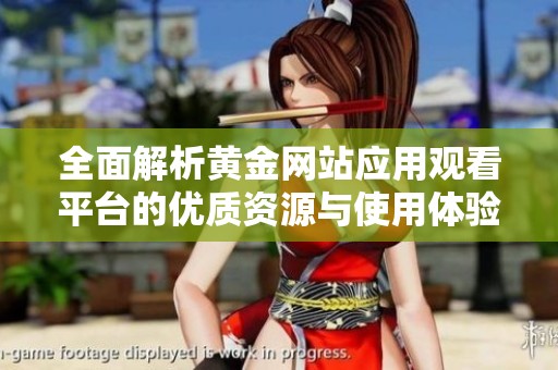 全面解析黄金网站应用观看平台的优质资源与使用体验