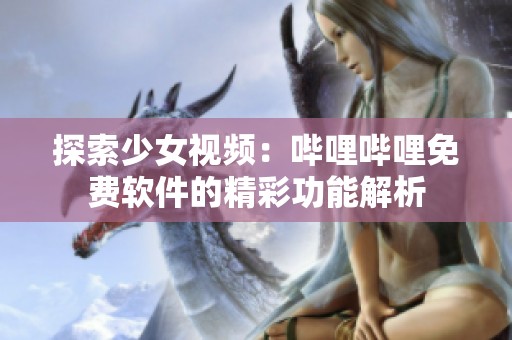 探索少女视频：哔哩哔哩免费软件的精彩功能解析