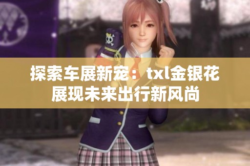 探索车展新宠：txl金银花展现未来出行新风尚