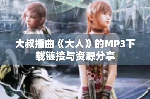 大叔插曲《大人》的MP3下载链接与资源分享