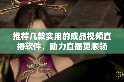推荐几款实用的成品视频直播软件，助力直播更顺畅
