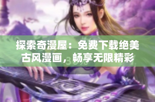 探索奇漫屋：免费下载绝美古风漫画，畅享无限精彩