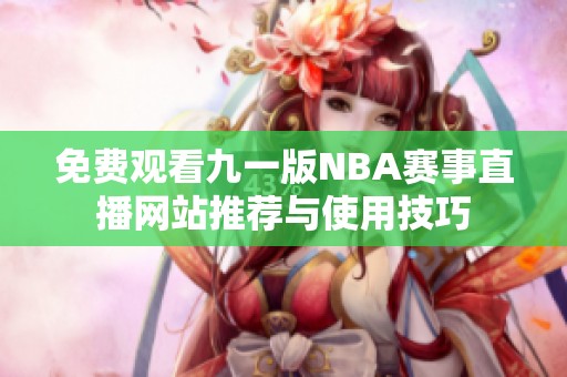 免费观看九一版NBA赛事直播网站推荐与使用技巧