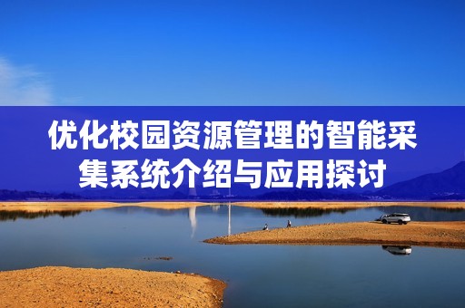 优化校园资源管理的智能采集系统介绍与应用探讨