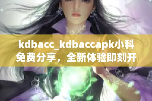 kdbacc_kdbaccapk小科免费分享，全新体验即刻开启