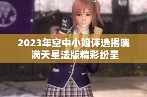 2023年空中小姐评选揭晓 满天星法版精彩纷呈