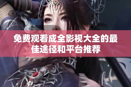 免费观看成全影视大全的最佳途径和平台推荐