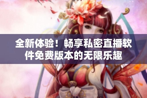 全新体验！畅享私密直播软件免费版本的无限乐趣