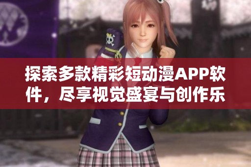 探索多款精彩短动漫APP软件，尽享视觉盛宴与创作乐趣