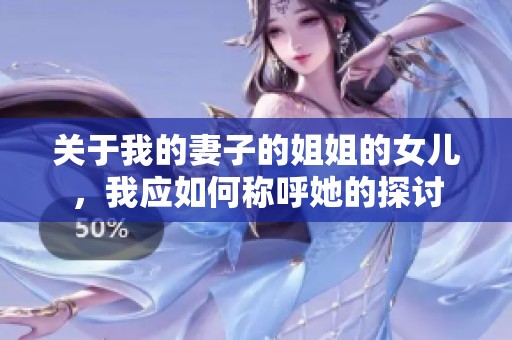关于我的妻子的姐姐的女儿，我应如何称呼她的探讨