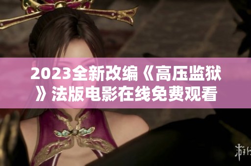2023全新改编《高压监狱》法版电影在线免费观看
