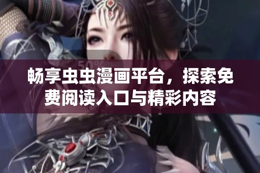 畅享虫虫漫画平台，探索免费阅读入口与精彩内容