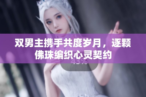 双男主携手共度岁月，逐颗佛珠编织心灵契约
