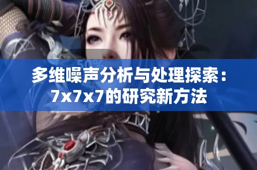 多维噪声分析与处理探索：7x7x7的研究新方法