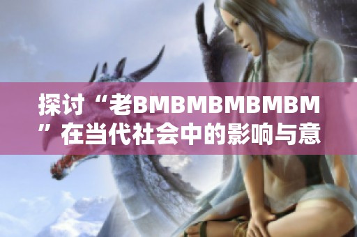探讨“老BMBMBMBMBM”在当代社会中的影响与意义