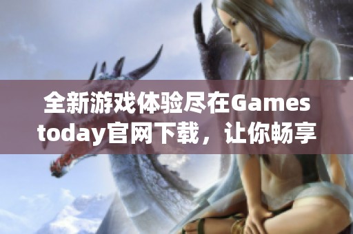 全新游戏体验尽在Gamestoday官网下载，让你畅享无限乐趣