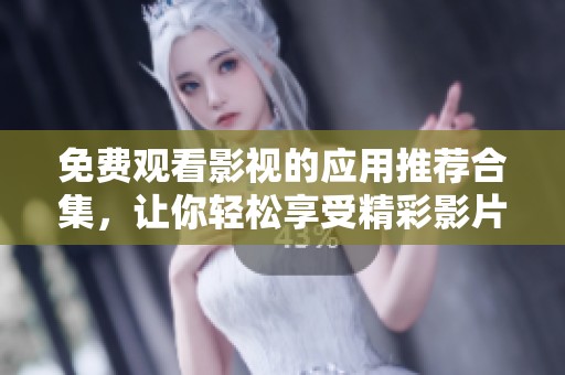 免费观看影视的应用推荐合集，让你轻松享受精彩影片