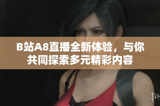 B站A8直播全新体验，与你共同探索多元精彩内容