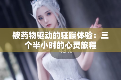 被药物驱动的狂躁体验：三个半小时的心灵旅程