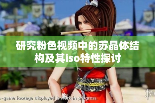 研究粉色视频中的苏晶体结构及其iso特性探讨