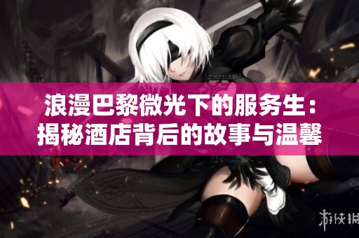 浪漫巴黎微光下的服务生：揭秘酒店背后的故事与温馨时刻