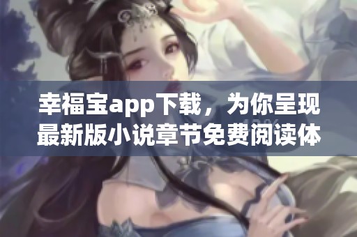 幸福宝app下载，为你呈现最新版小说章节免费阅读体验