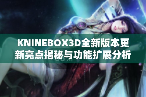 KNINEBOX3D全新版本更新亮点揭秘与功能扩展分析