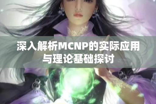 深入解析MCNP的实际应用与理论基础探讨