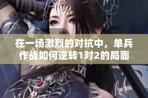 在一场激烈的对抗中，单兵作战如何逆转1对2的局面